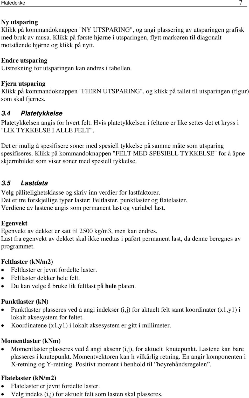 Fjern utsparing Klikk på kommandoknappen "FJERN UTSPARING", og klikk på tallet til utsparingen (figur) som skal fjernes. 3.4 Platetykkelse Platetykkelsen angis for hvert felt.