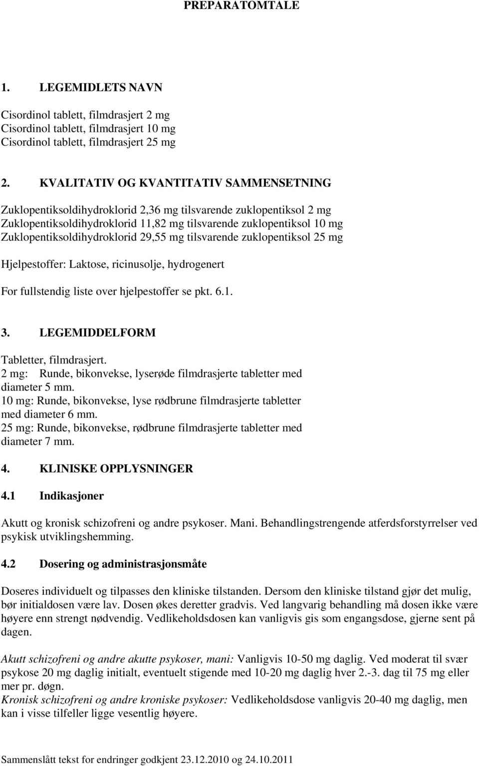 Zuklopentiksoldihydroklorid 29,55 mg tilsvarende zuklopentiksol 25 mg Hjelpestoffer: Laktose, ricinusolje, hydrogenert For fullstendig liste over hjelpestoffer se pkt. 6.1. 3.