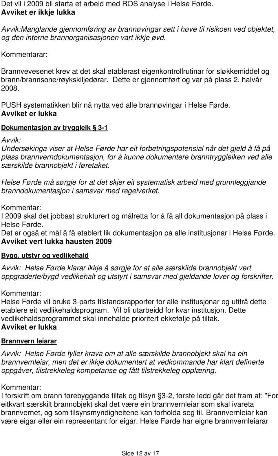 Brannvevesenet krev at det skal etablerast eigenkontrollrutinar for sløkkemiddel og brann/brannsone/røykskiljedørar. Dette er gjennomført og var på plass 2. halvår 2008.