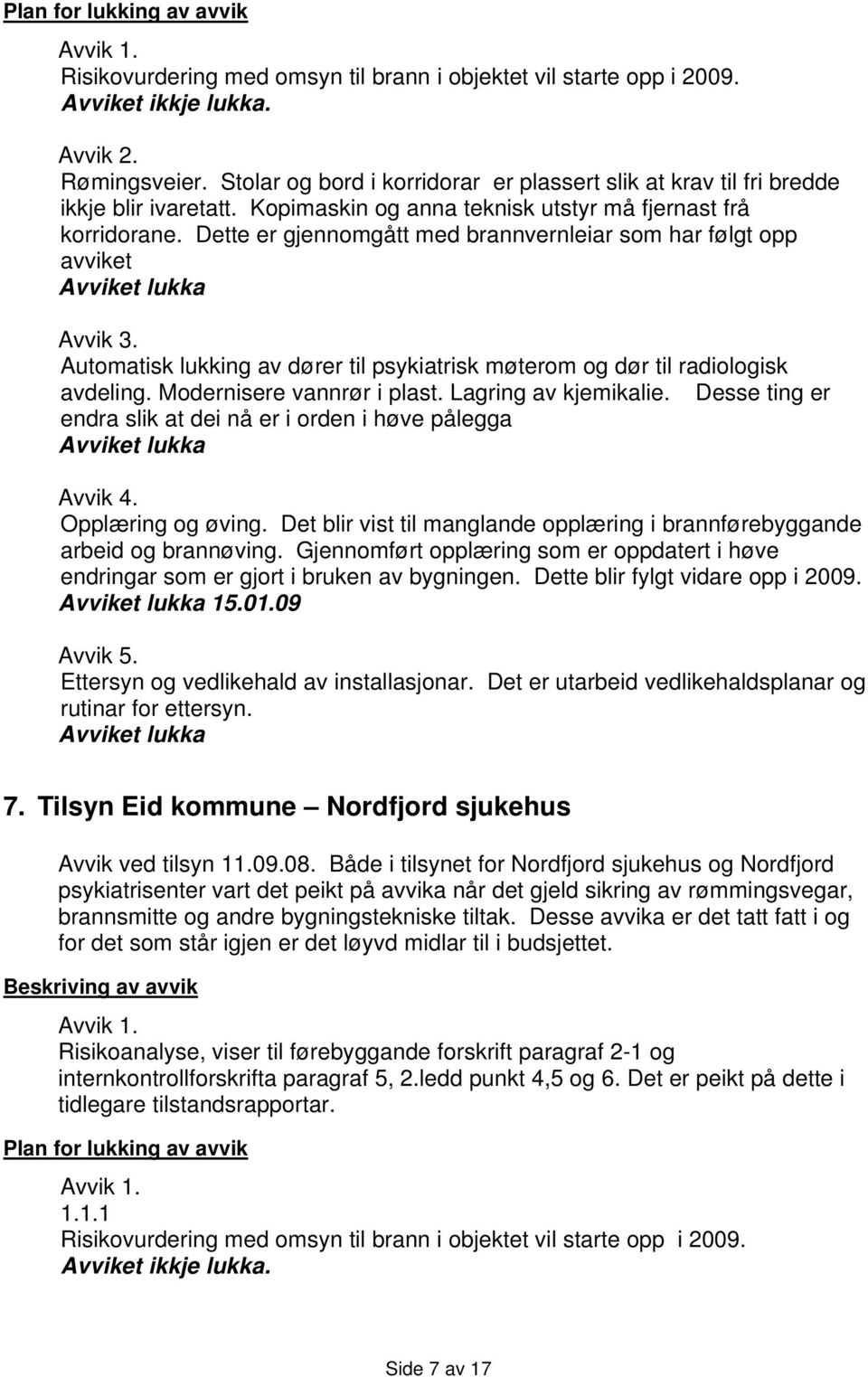 Dette er gjennomgått med brannvernleiar som har følgt opp avviket Avviket lukka Avvik 3. Automatisk lukking av dører til psykiatrisk møterom og dør til radiologisk avdeling.