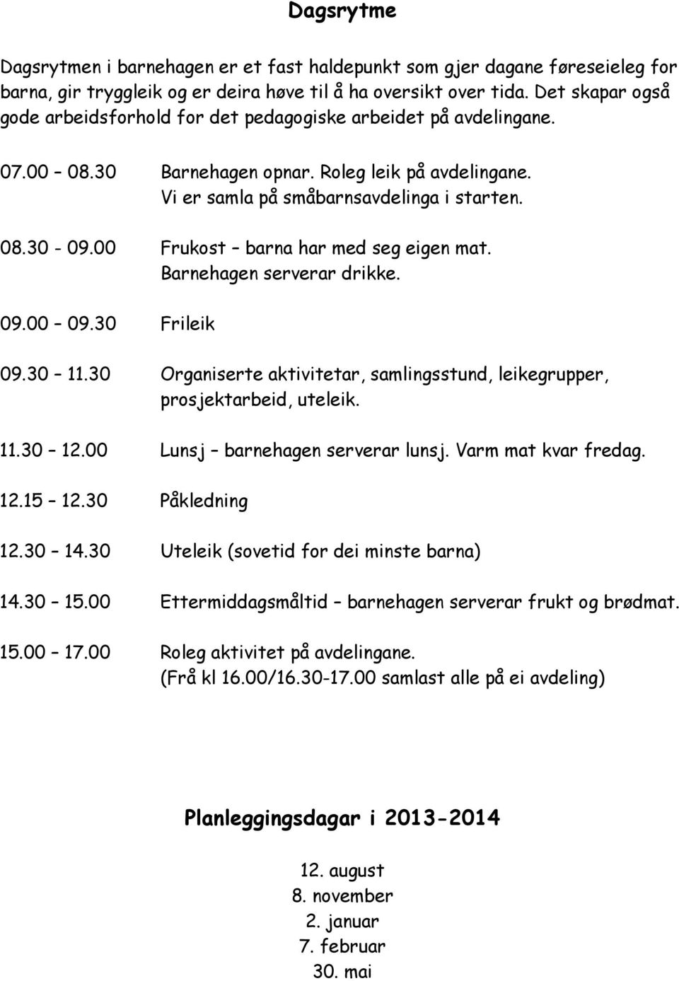 00 Frukost barna har med seg eigen mat. Barnehagen serverar drikke. 09.00 09.30 Frileik 09.30 11.30 Organiserte aktivitetar, samlingsstund, leikegrupper, prosjektarbeid, uteleik. 11.30 12.