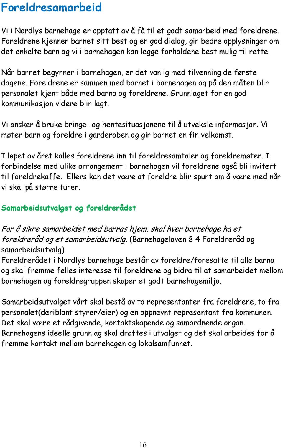 Når barnet begynner i barnehagen, er det vanlig med tilvenning de første dagene. Foreldrene er sammen med barnet i barnehagen og på den måten blir personalet kjent både med barna og foreldrene.