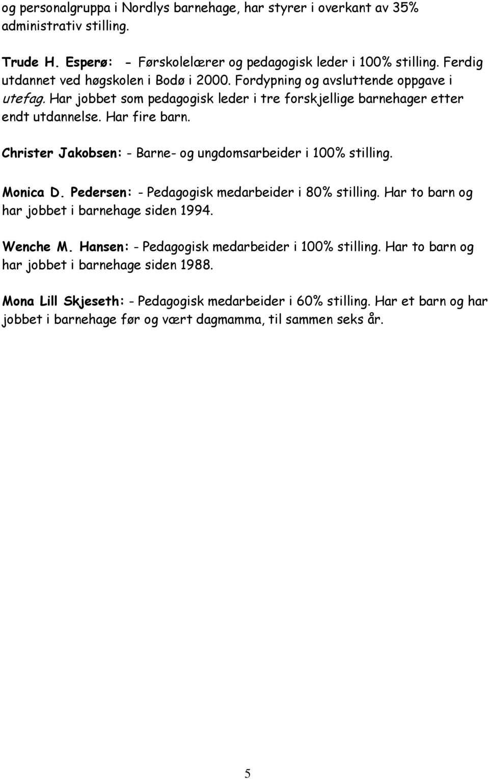 Christer Jakobsen: - Barne- og ungdomsarbeider i 100% stilling. Monica D. Pedersen: - Pedagogisk medarbeider i 80% stilling. Har to barn og har jobbet i barnehage siden 1994. Wenche M.