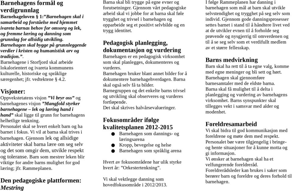 . Barnehagene i Storfjord skal arbeide lokalorientert og ivareta kommunens kulturelle, historiske og språklige særegenhet; jfr. vedtektene 4.2.