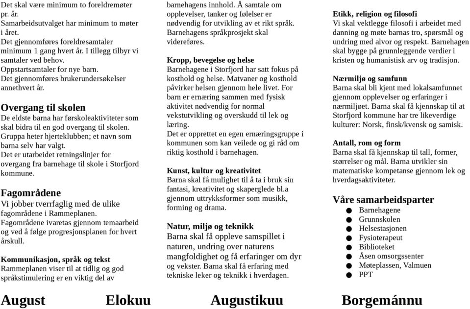 Gruppa heter hjerteklubben; et navn som barna selv har valgt. Det er utarbeidet retningslinjer for overgang fra barnehage til skole i Storfjord kommune.