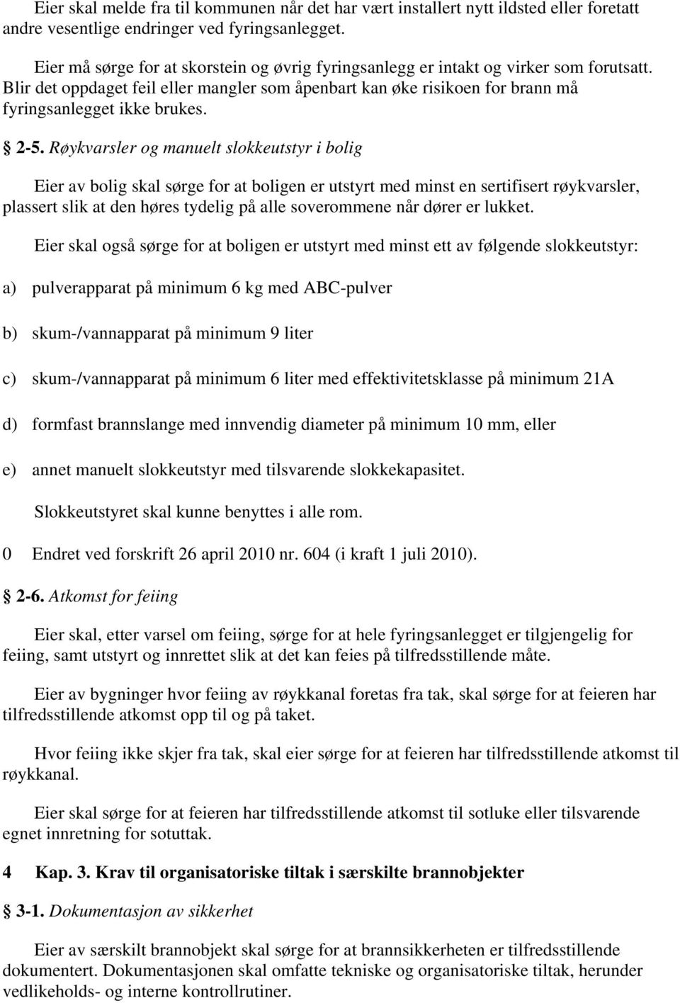 2-5. Røykvarsler og manuelt slokkeutstyr i bolig Eier av bolig skal sørge for at boligen er utstyrt med minst en sertifisert røykvarsler, plassert slik at den høres tydelig på alle soverommene når