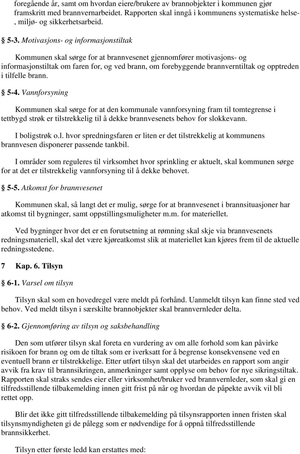 tilfelle brann. 5-4. Vannforsyning Kommunen skal sørge for at den kommunale vannforsyning fram til tomtegrense i tettbygd strøk er tilstrekkelig til å dekke brannvesenets behov for slokkevann.