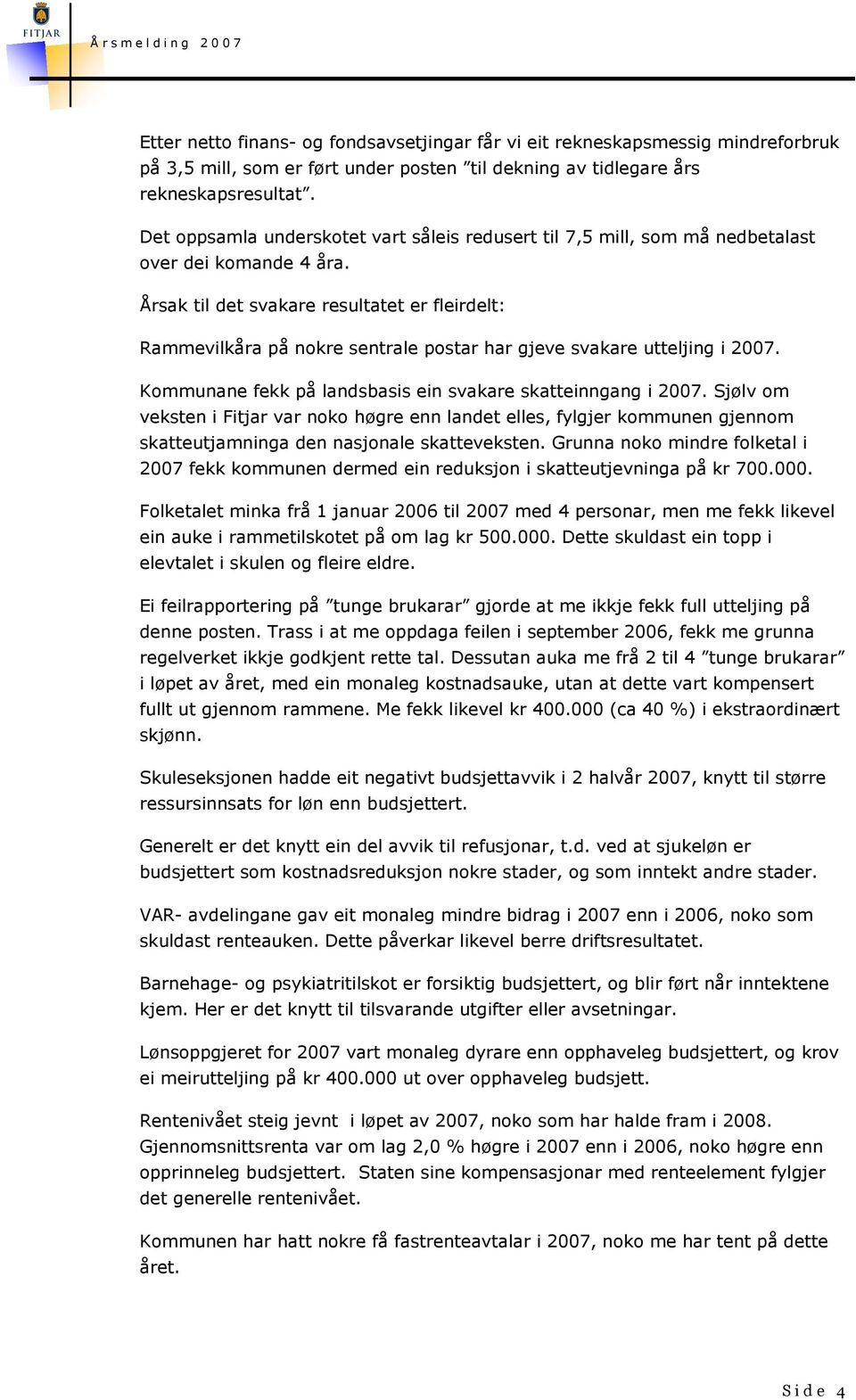 Årsak til det svakare resultatet er fleirdelt: Rammevilkåra på nokre sentrale postar har gjeve svakare utteljing i 2007. Kommunane fekk på landsbasis ein svakare skatteinngang i 2007.