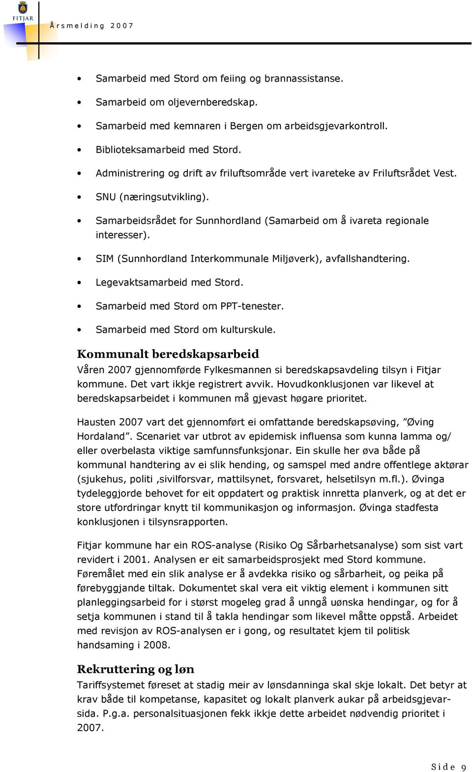 SIM (Sunnhordland Interkommunale Miljøverk), avfallshandtering. Legevaktsamarbeid med Stord. Samarbeid med Stord om PPT-tenester. Samarbeid med Stord om kulturskule.