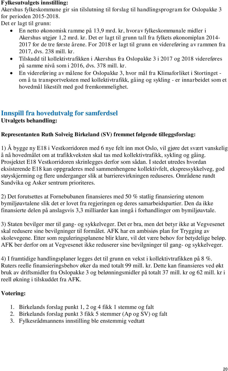 For 2018 er lagt til grunn en videreføring av rammen fra 2017, dvs. 238 mill. kr. Tilskudd til kollektivtrafikken i Akershus fra Oslopakke 3 i 2017 og 2018 videreføres på samme nivå som i 2016, dvs.