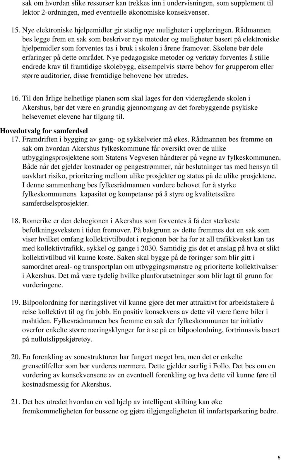 Rådmannen bes legge frem en sak som beskriver nye metoder og muligheter basert på elektroniske hjelpemidler som forventes tas i bruk i skolen i årene framover.