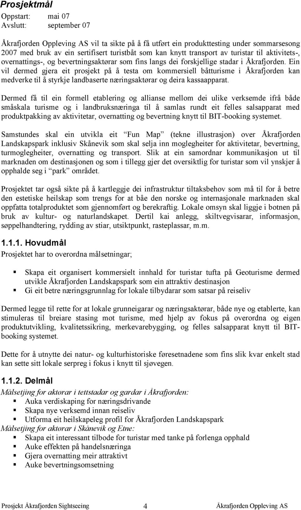 Ein vil dermed gjera eit prosjekt på å testa om kommersiell båtturisme i Åkrafjorden kan medverke til å styrkje landbaserte næringsaktørar og deira kassaapparat.