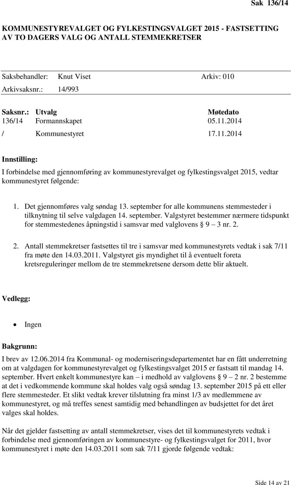 Det gjennomføres valg søndag 13. september for alle kommunens stemmesteder i tilknytning til selve valgdagen 14. september. Valgstyret bestemmer nærmere tidspunkt for stemmestedenes åpningstid i samsvar med valglovens 9 3 nr.