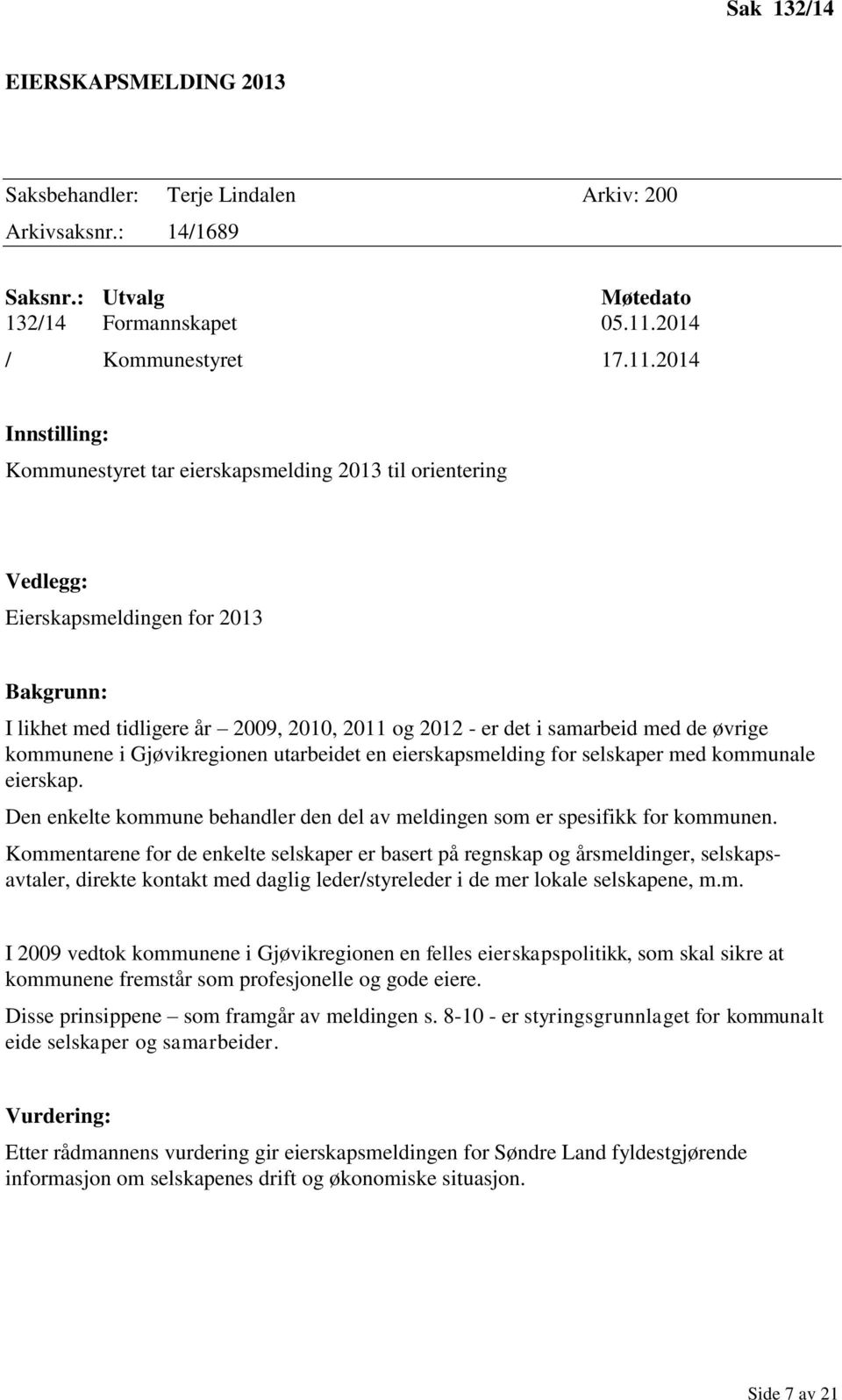 2014 Innstilling: Kommunestyret tar eierskapsmelding 2013 til orientering Vedlegg: Eierskapsmeldingen for 2013 Bakgrunn: I likhet med tidligere år 2009, 2010, 2011 og 2012 - er det i samarbeid med de