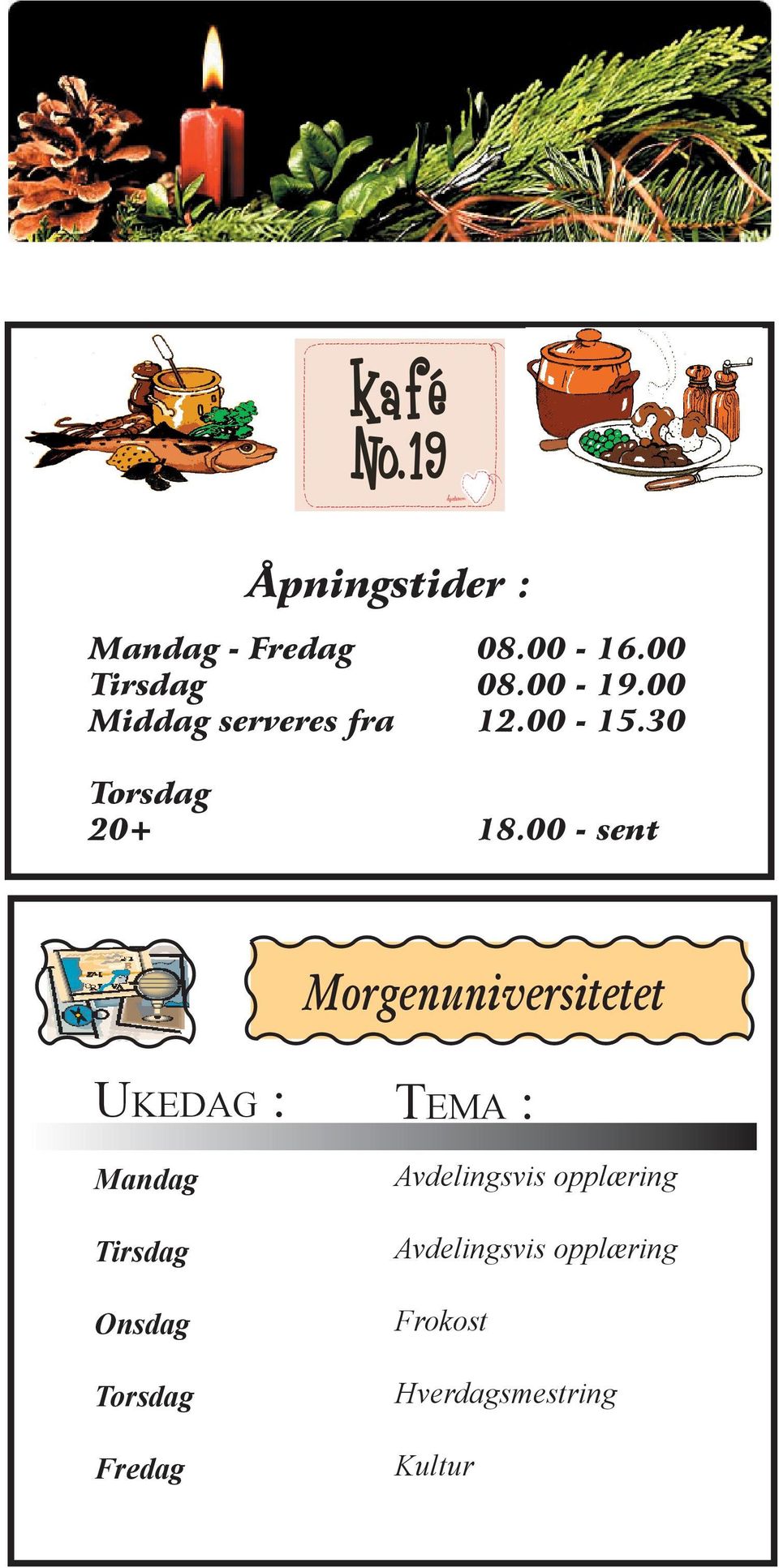 00 - sent Torsdag Hverdagsmestring Dagfinn Fredag Kultur Kirsti UKEDAG : Morgenuniversitetet Kafè Kontakt TEMA : Mandag Åpningstider: Avdelingsvis opplæring Tirsdag mandag