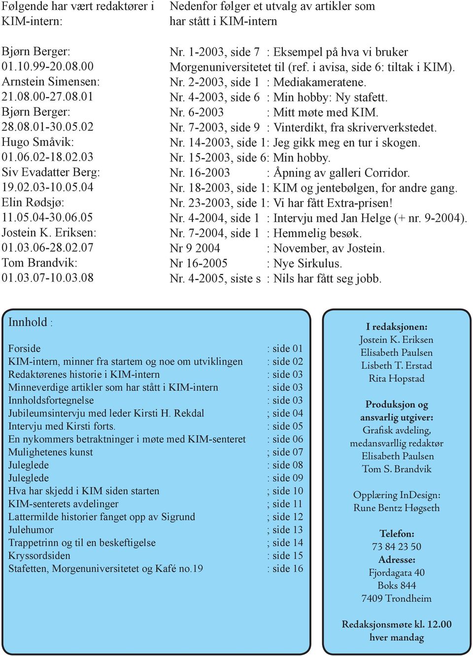1-2003, side 7 : Eksempel på hva vi bruker Morgenuniversitetet til (ref. i avisa, side 6: tiltak i KIM). Nr. 2-2003, side 1 : Mediakameratene. Nr. 4-2003, side 6 : Min hobby: Ny stafett. Nr. 6-2003 : Mitt møte med KIM.