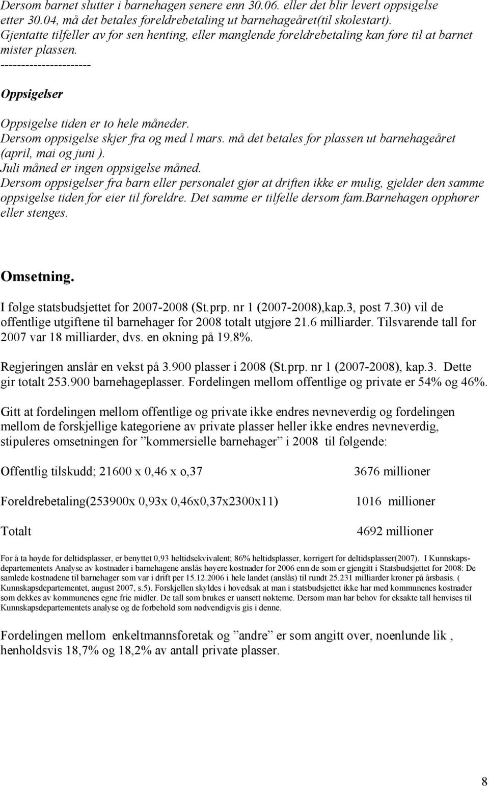 Dersom oppsigelse skjer fra og med l mars. må det betales for plassen ut barnehageåret (april, mai og juni ). Juli måned er ingen oppsigelse måned.