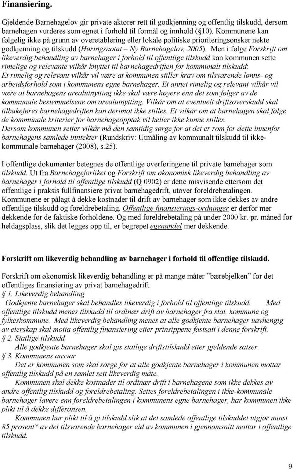 Men i følge Forskrift om likeverdig behandling av barnehager i forhold til offentlige tilskudd kan kommunen sette rimelige og relevante vilkår knyttet til barnehagedriften for kommunalt tilskudd: Et