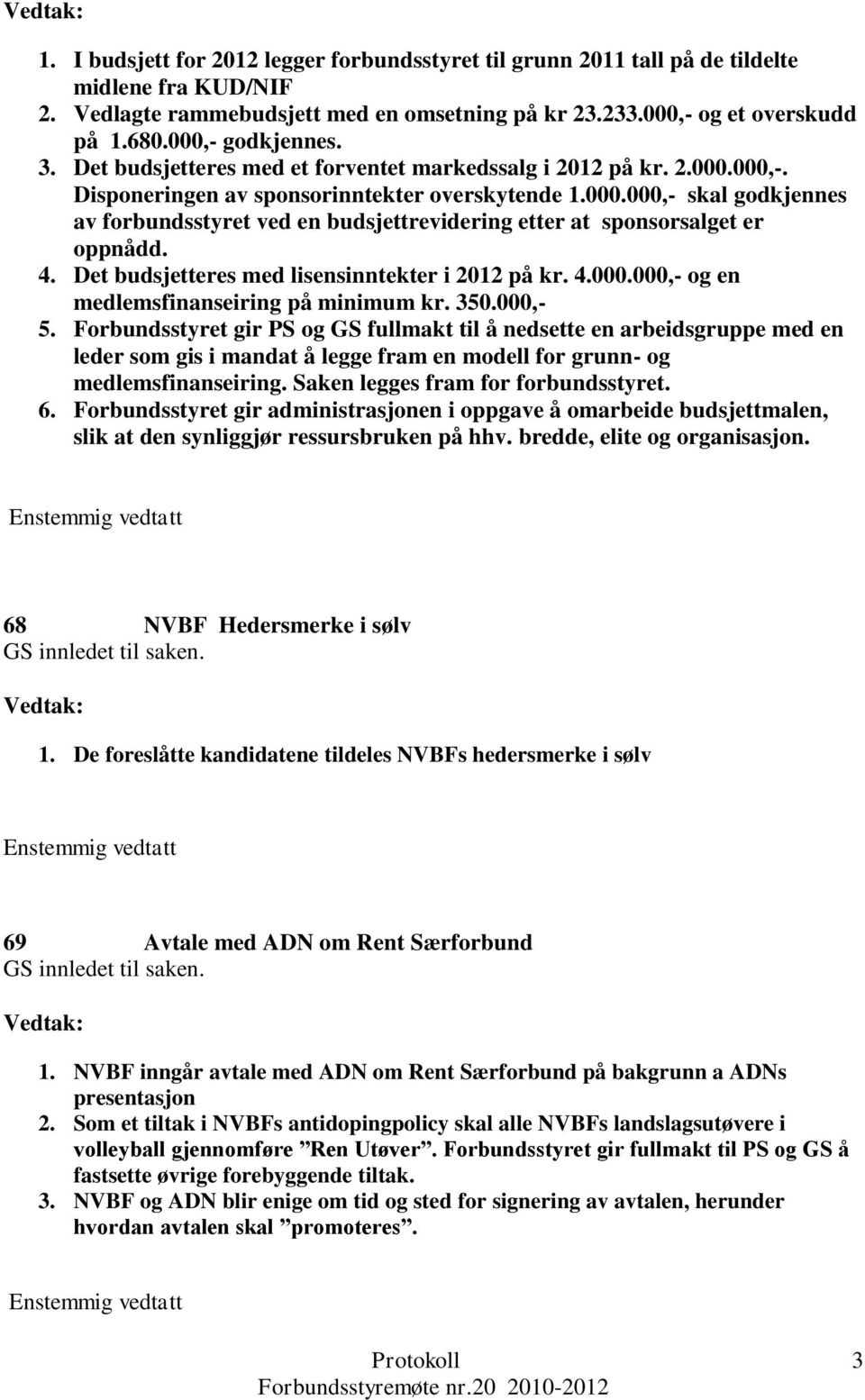 4. Det budsjetteres med lisensinntekter i 2012 på kr. 4.000.000,- og en medlemsfinanseiring på minimum kr. 350.000,- 5.