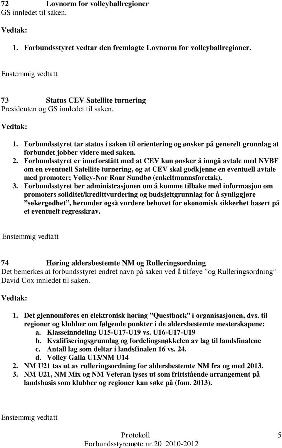 Forbundsstyret er inneforstått med at CEV kun ønsker å inngå avtale med NVBF om en eventuell Satellite turnering, og at CEV skal godkjenne en eventuell avtale med promoter; Volley-Nor Roar Sundbø