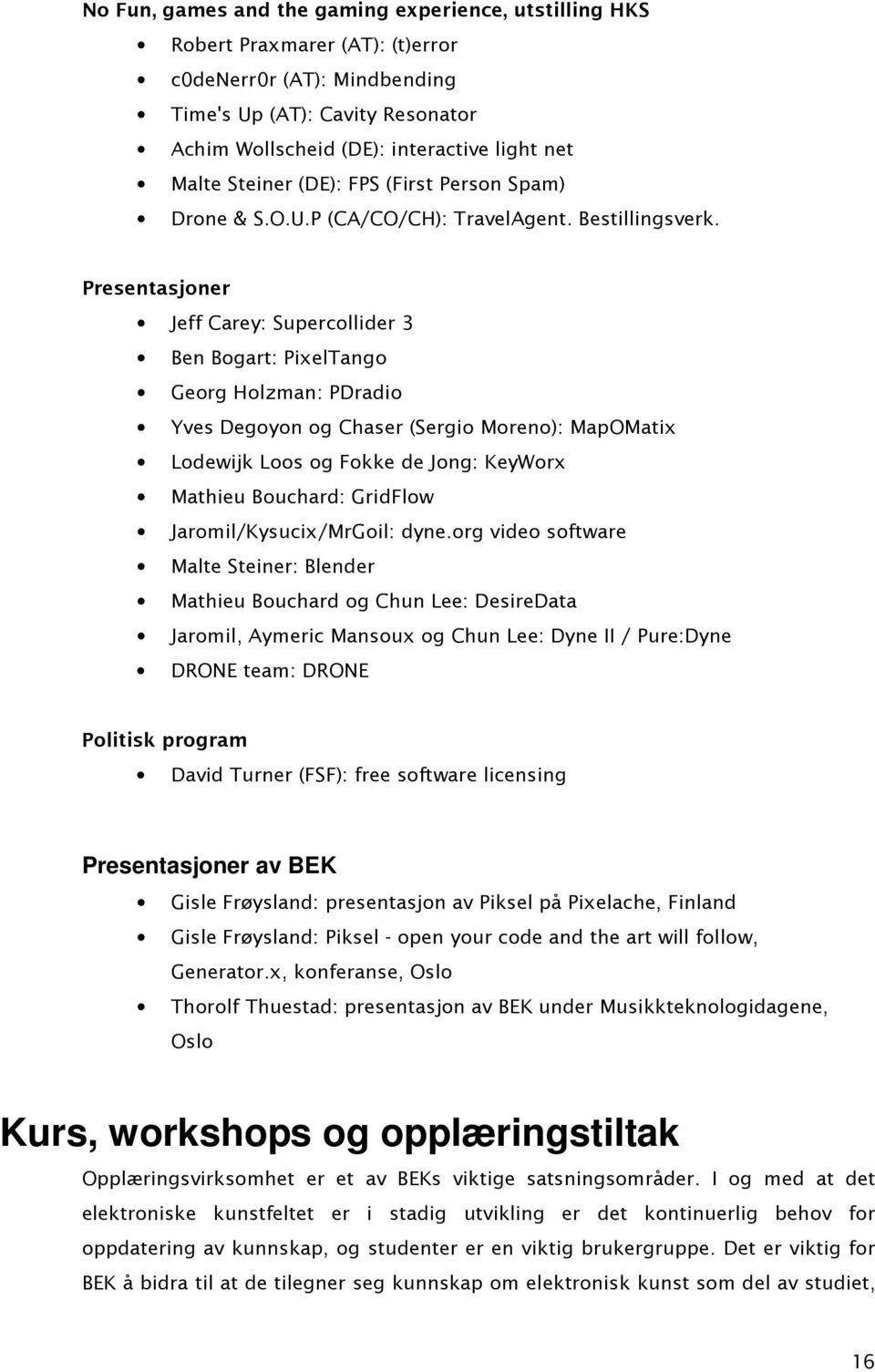 Presentasjoner Jeff Carey: Supercollider 3 Ben Bogart: PixelTango Georg Holzman: PDradio Yves Degoyon og Chaser (Sergio Moreno): MapOMatix Lodewijk Loos og Fokke de Jong: KeyWorx Mathieu Bouchard: