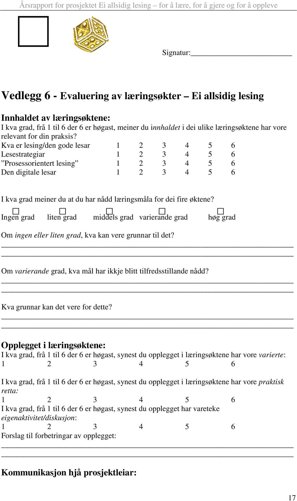 Kva er lesing/den gode lesar 1 2 3 4 5 6 Lesestrategiar 1 2 3 4 5 6 Prosessorientert lesing 1 2 3 4 5 6 Den digitale lesar 1 2 3 4 5 6 I kva grad meiner du at du har nådd læringsmåla for dei fire