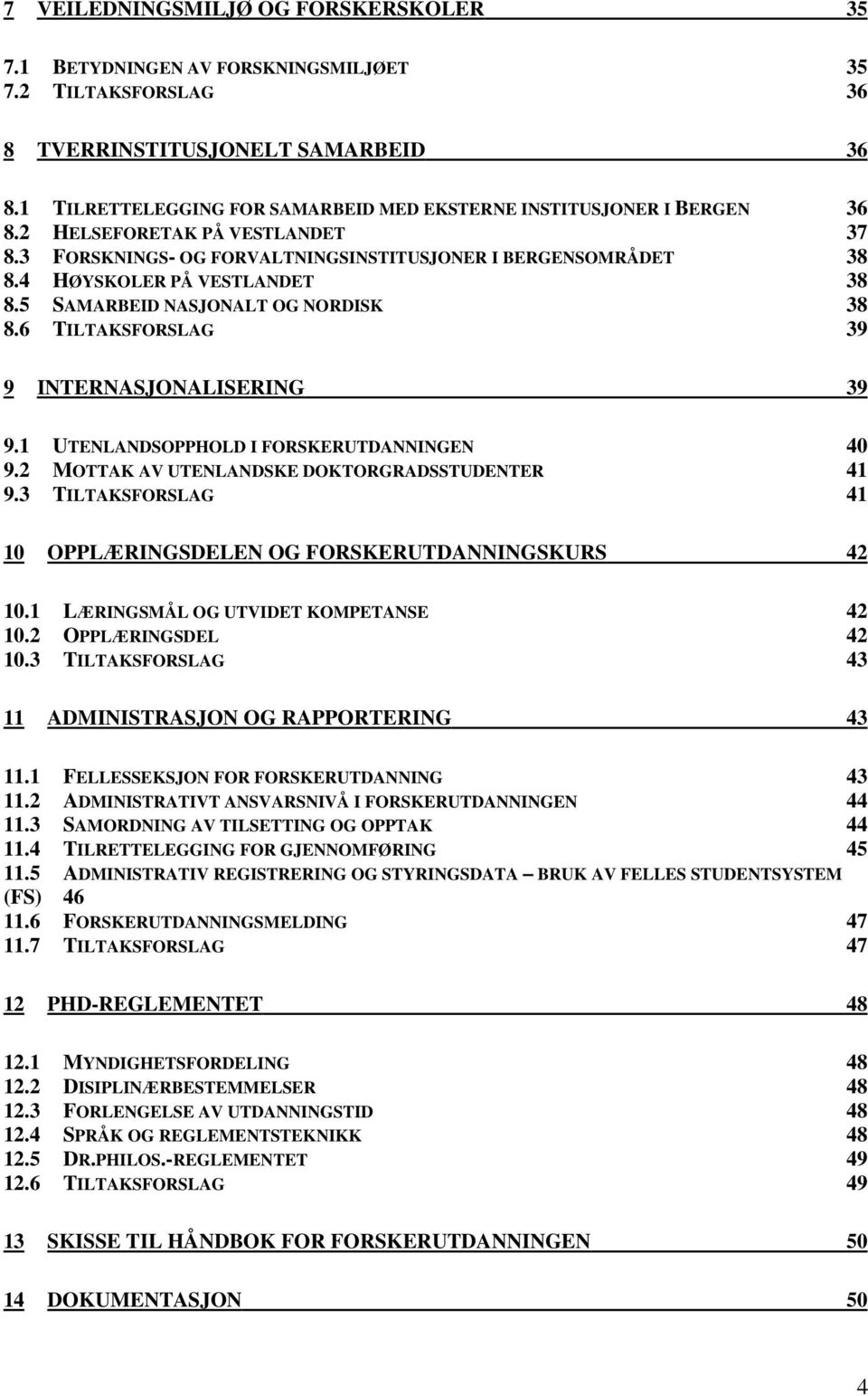 4 HØYSKOLER PÅ VESTLANDET 38 8.5 SAMARBEID NASJONALT OG NORDISK 38 8.6 TILTAKSFORSLAG 39 9 INTERNASJONALISERING 39 9.1 UTENLANDSOPPHOLD I FORSKERUTDANNINGEN 40 9.