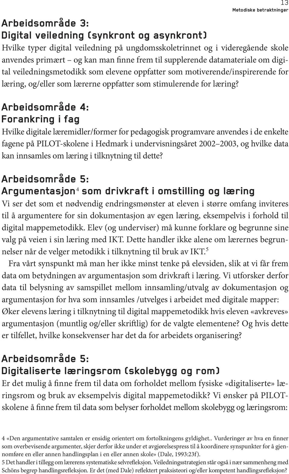 Arbeidsområde 4: Forankring i fag Hvilke digitale læremidler/former for pedagogisk programvare anvendes i de enkelte fagene på PILOT-skolene i Hedmark i undervisningsåret 2002 2003, og hvilke data