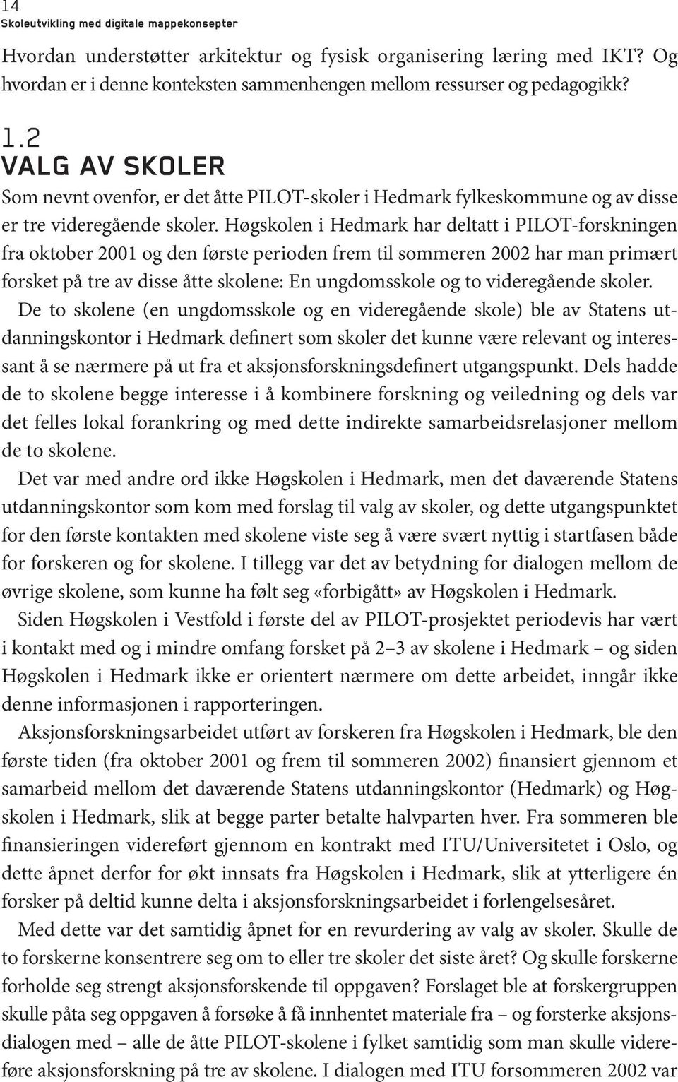 Høgskolen i Hedmark har deltatt i PILOT-forskningen fra oktober 2001 og den første perioden frem til sommeren 2002 har man primært forsket på tre av disse åtte skolene: En ungdomsskole og to