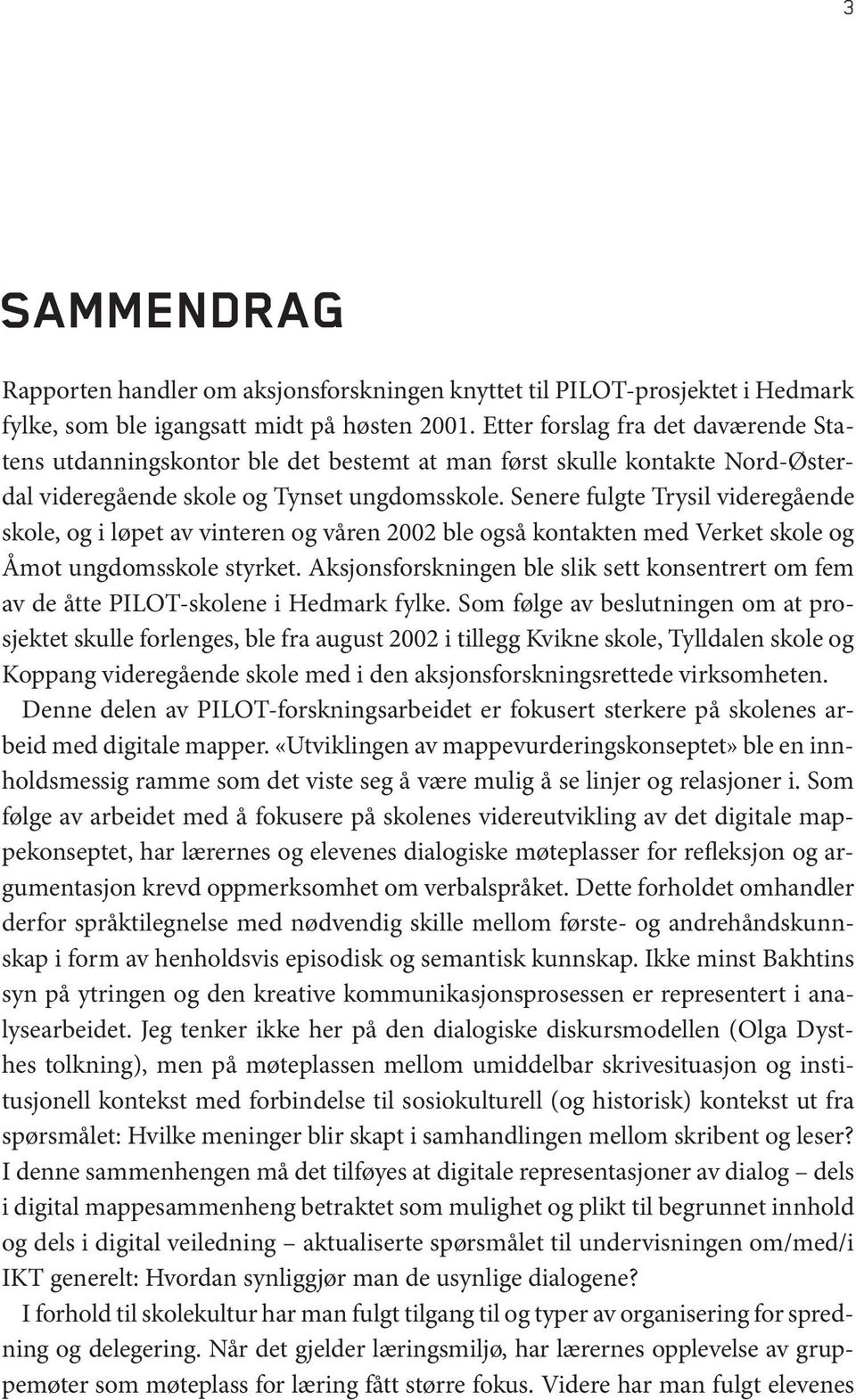 Senere fulgte Trysil videregående skole, og i løpet av vinteren og våren 2002 ble også kontakten med Verket skole og Åmot ungdomsskole styrket.