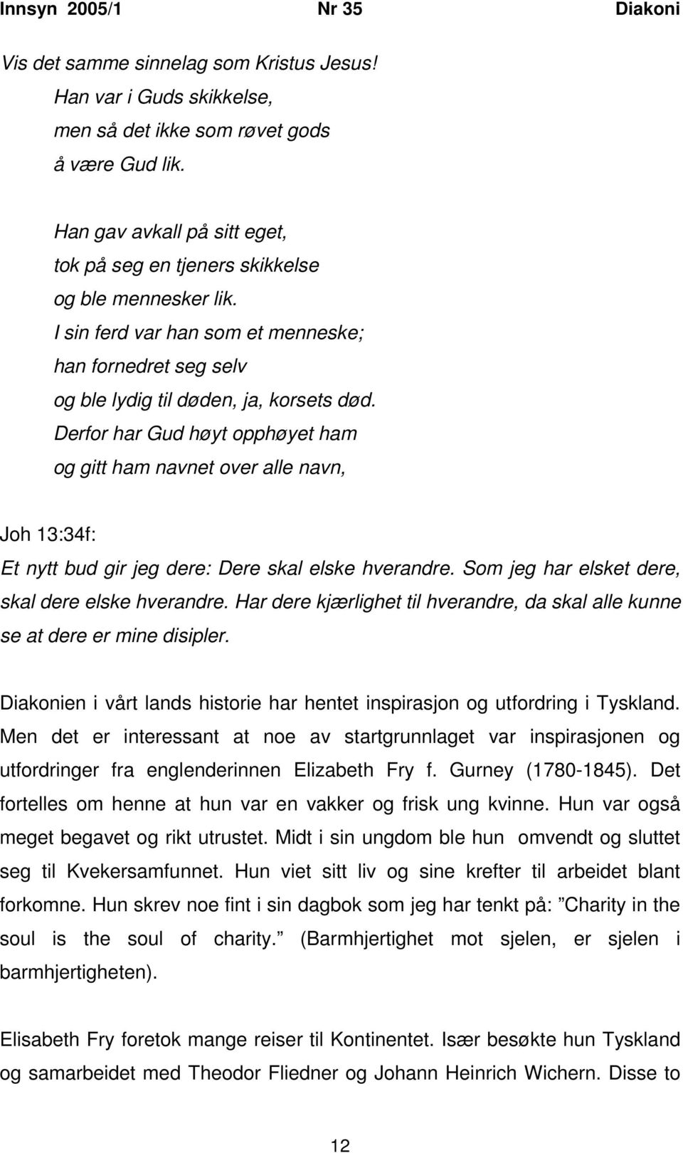 Derfor har Gud høyt opphøyet ham og gitt ham navnet over alle navn, Joh 13:34f: Et nytt bud gir jeg dere: Dere skal elske hverandre. Som jeg har elsket dere, skal dere elske hverandre.