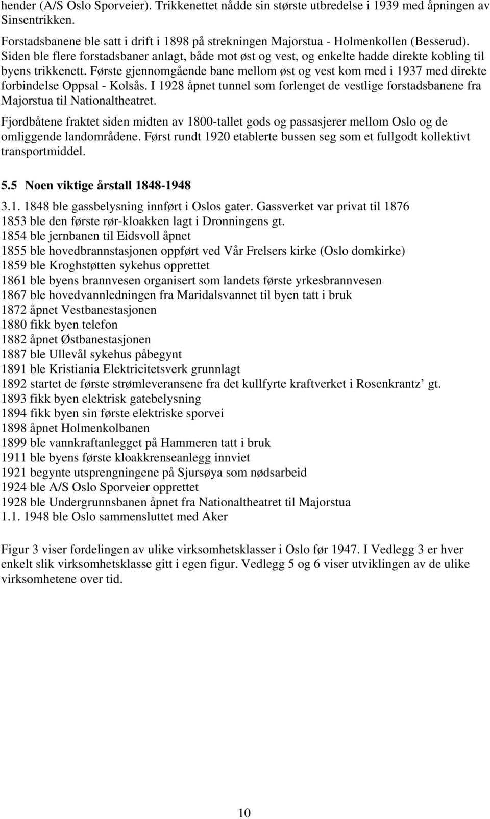 Frste gjennomgående bane mellom st og vest kom med i 1937 med direkte forbindelse Oppsal - Kolsås. I 1928 åpnet tunnel som forlenget de vestlige forstadsbanene fra Majorstua til Nationaltheatret.