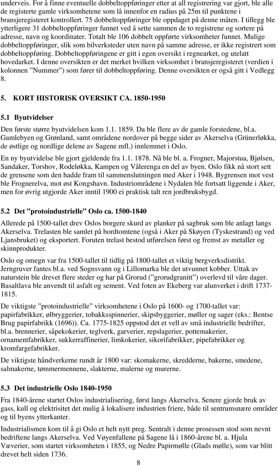 75 dobbeltoppfringer ble oppdaget på denne måten. I tillegg ble ytterligere 31 dobbeltoppfringer funnet ved å sette sammen de to registrene og sortere på adresse, navn og koordinater.