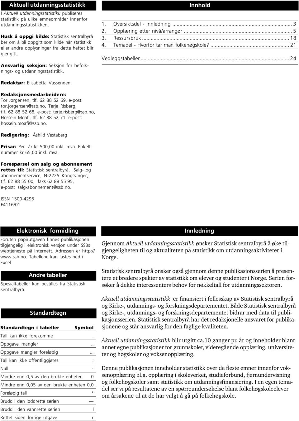 Ansvarlig seksjon: Seksjon for befolknings- og utdanningsstatistikk. Innhold 1. Oversiktsdel - Innledning... 3 2. Opplæring etter nivå/arrangør... 5 3. Ressursbruk... 18 4.