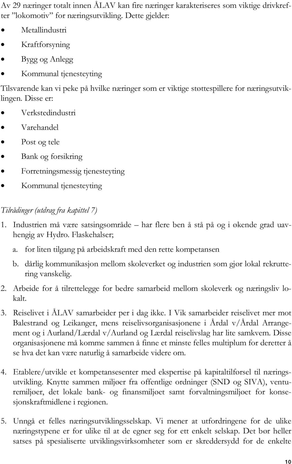 Disse er: Verkstedindustri Varehandel Post og tele Bank og forsikring Forretningsmessig tjenesteyting Kommunal tjenesteyting Tilrådinger (utdrag fra kapittel 7) 1.