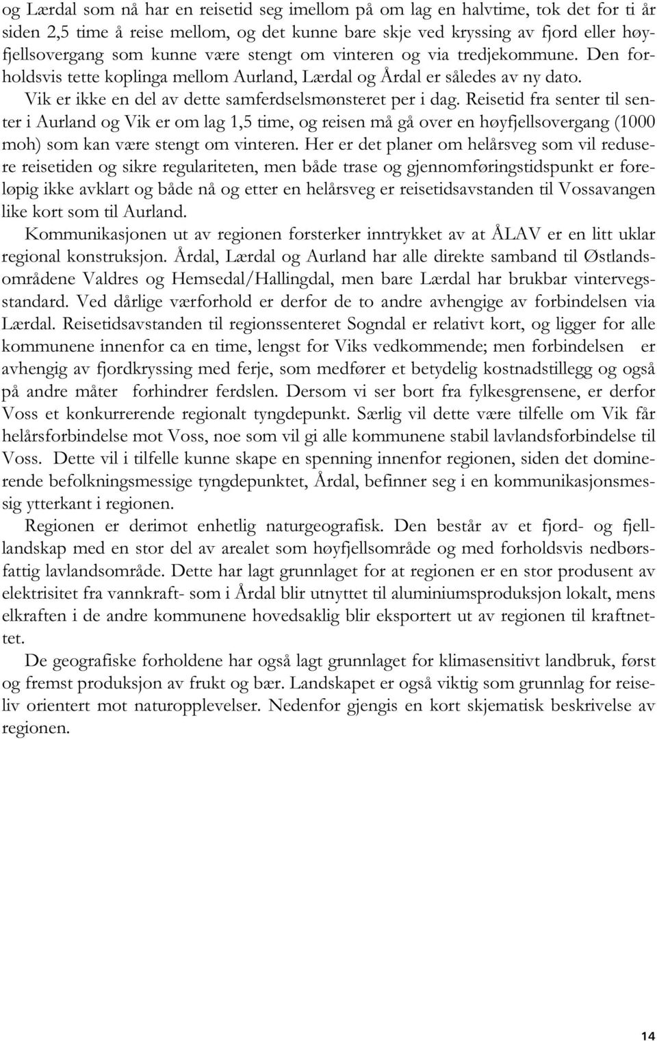 Reisetid fra senter til senter i Aurland og Vik er om lag 1,5 time, og reisen må gå over en høyfjellsovergang (1000 moh) som kan være stengt om vinteren.