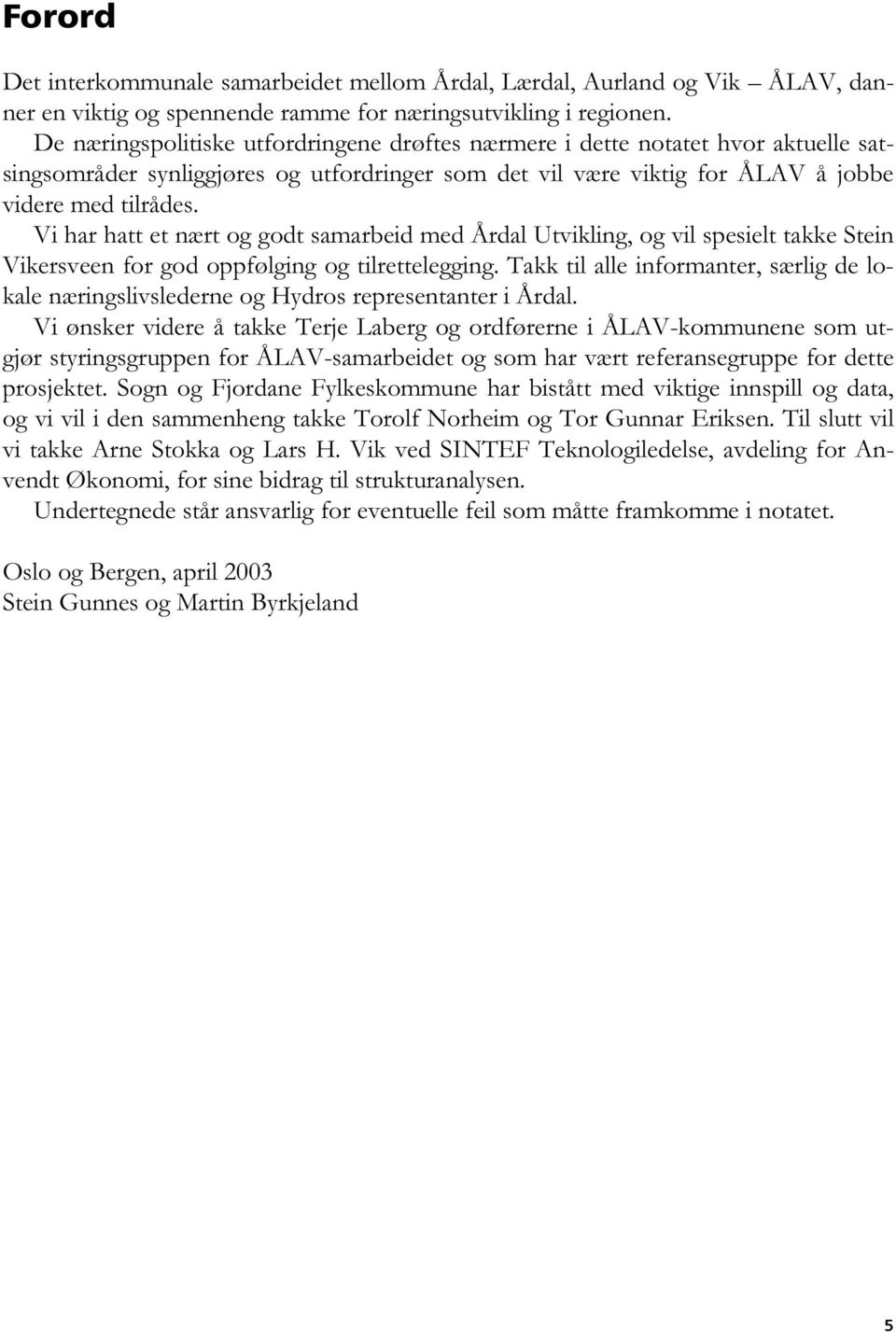 Vi har hatt et nært og godt samarbeid med Årdal Utvikling, og vil spesielt takke Stein Vikersveen for god oppfølging og tilrettelegging.