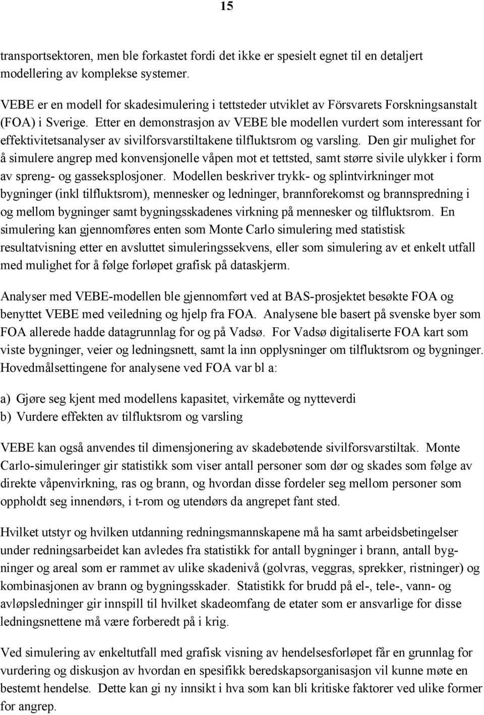 Etter en demonstrasjon av VEBE ble modellen vurdert som interessant for effektivitetsanalyser av sivilforsvarstiltakene tilfluktsrom og varsling.