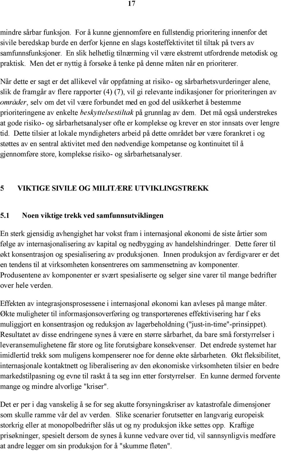 Når dette er sagt er det allikevel vår oppfatning at risiko- og sårbarhetsvurderinger alene, slik de framgår av flere rapporter (4) (7), vil gi relevante indikasjoner for prioriteringen av områder,