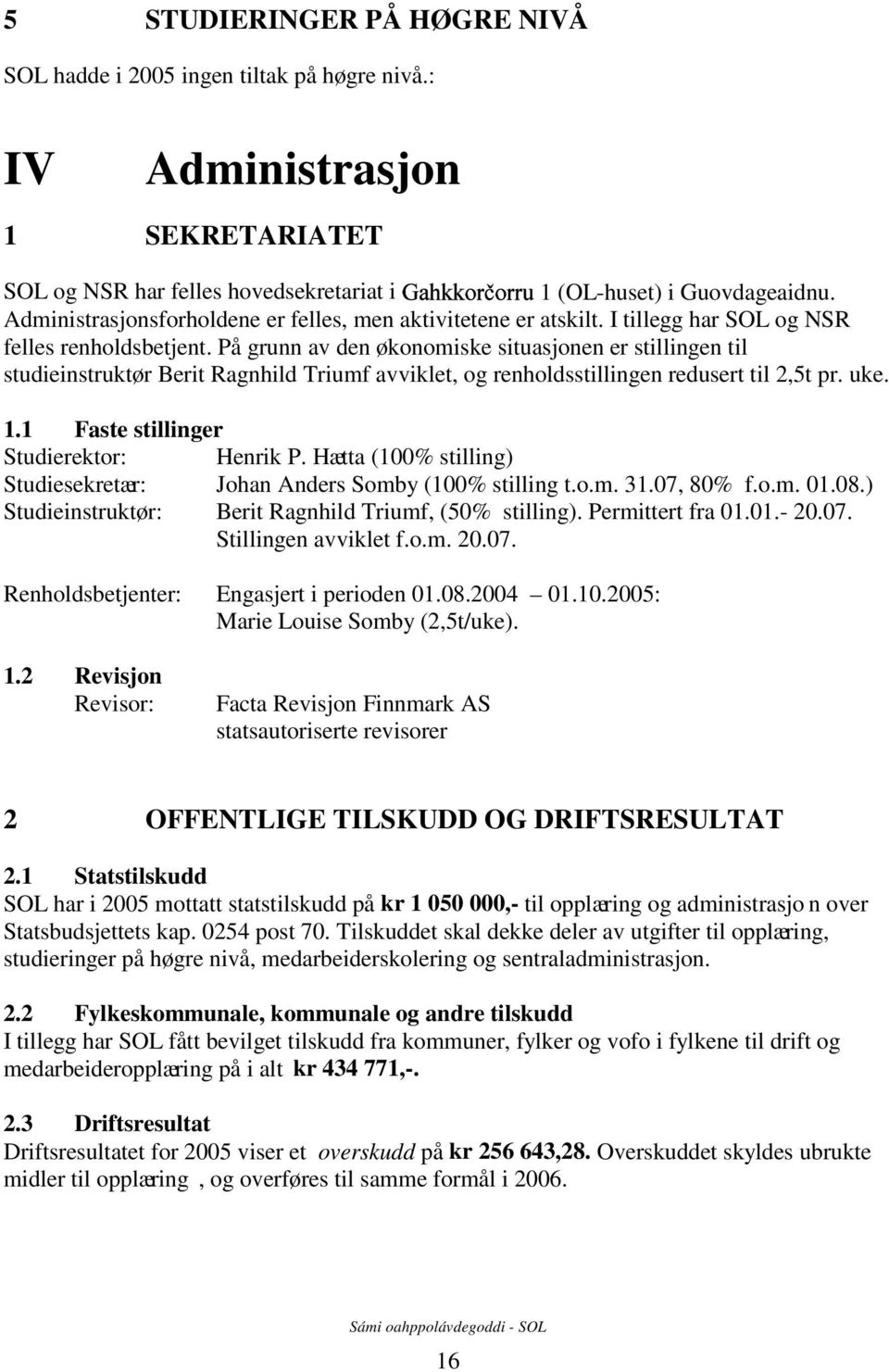 I tillegg har SOL og NSR felles renholdsbetjent. På grunn av den økonomiske situasjonen er stillingen til studieinstruktør Berit Ragnhild Triumf avviklet, og renholdsstillingen redusert til 2,5t pr.