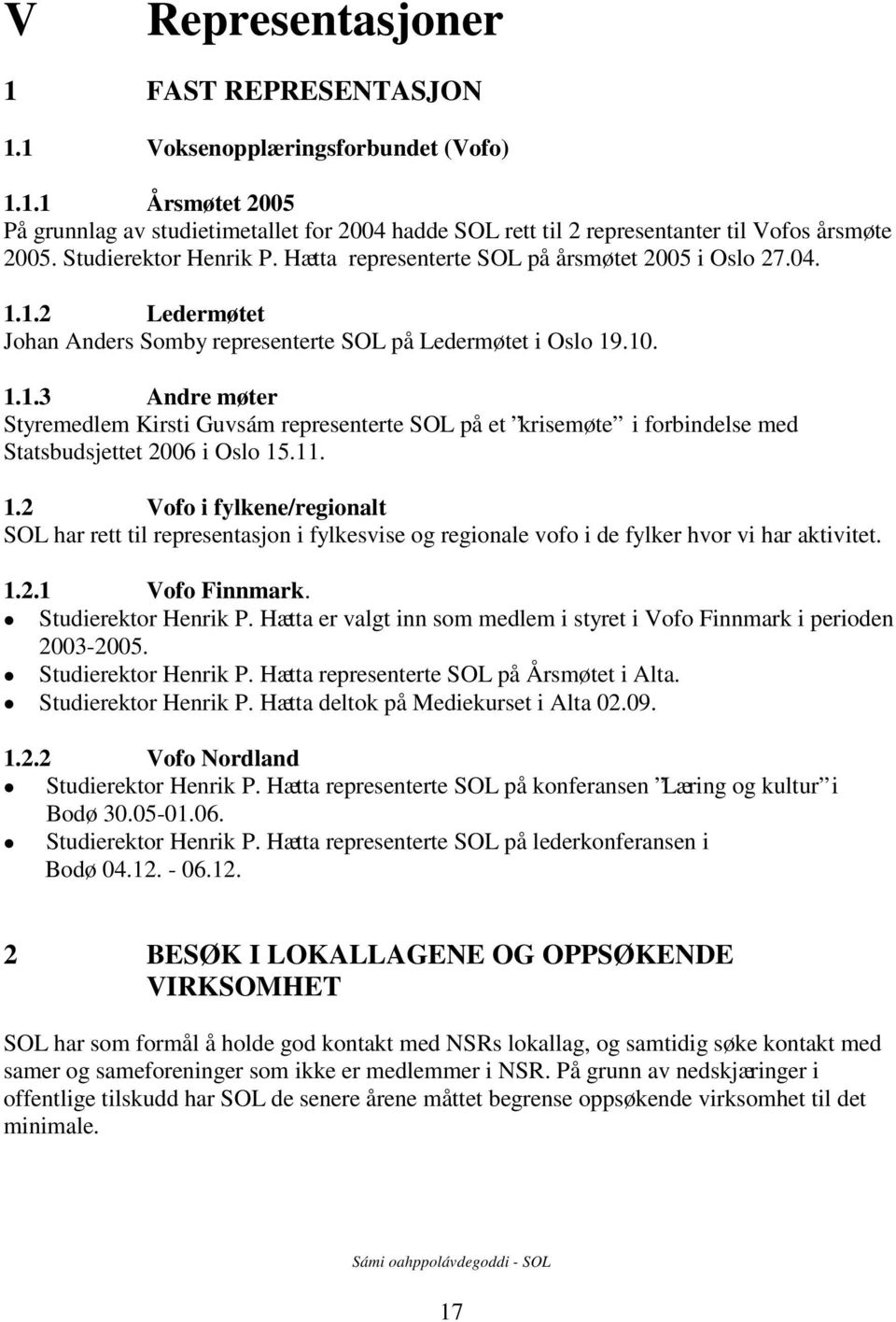 1.2 Ledermøtet Johan Anders Somby representerte SOL på Ledermøtet i Oslo 19.10. 1.1.3 Andre møter Styremedlem Kirsti Guvsám representerte SOL på et krisemøte i forbindelse med Statsbudsjettet 2006 i Oslo 15.