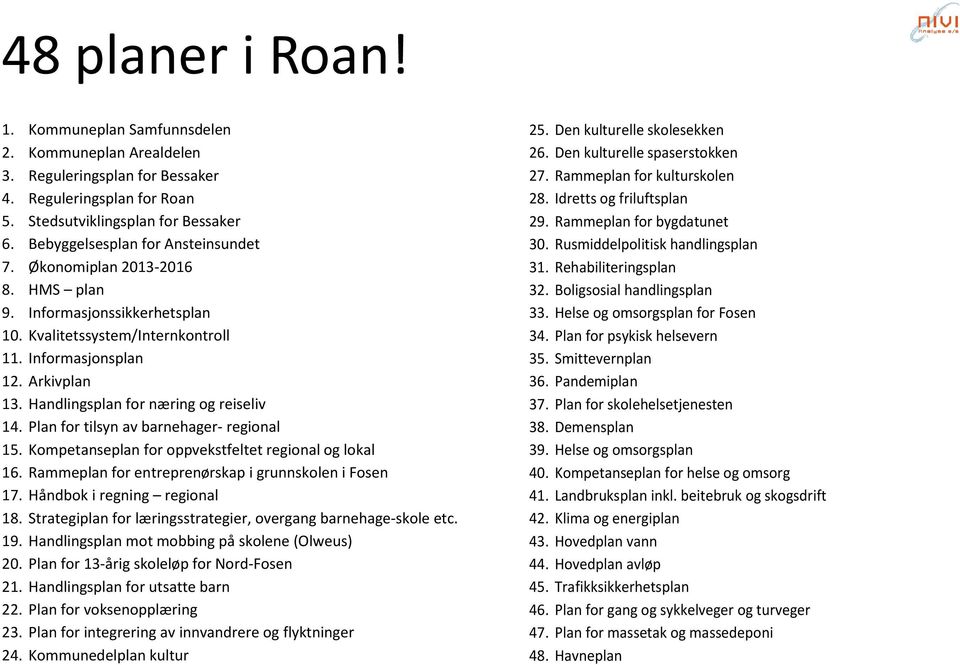 Handlingsplan for næring og reiseliv 14. Plan for tilsyn av barnehager- regional 15. Kompetanseplan for oppvekstfeltet regional og lokal 16. Rammeplan for entreprenørskap i grunnskolen i Fosen 17.