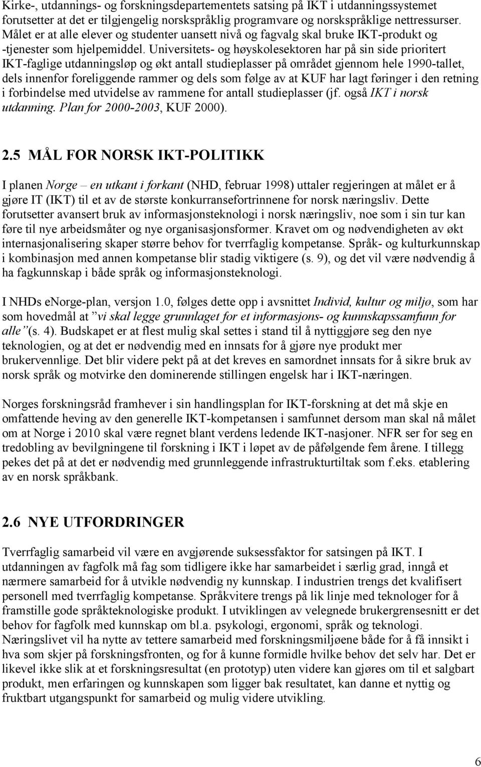 Universitets- og høyskolesektoren har på sin side prioritert IKT-faglige utdanningsløp og økt antall studieplasser på området gjennom hele 1990-tallet, dels innenfor foreliggende rammer og dels som