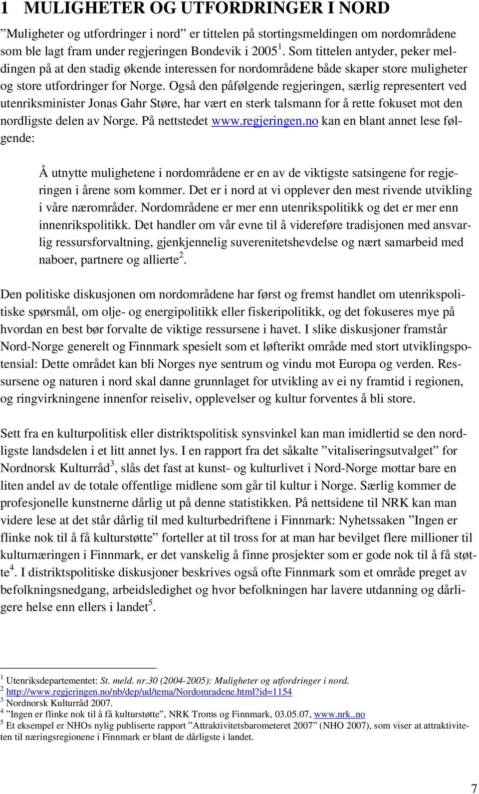 Også den påfølgende regjeringen, særlig representert ved utenriksminister Jonas Gahr Støre, har vært en sterk talsmann for å rette fokuset mot den nordligste delen av Norge. På nettstedet www.