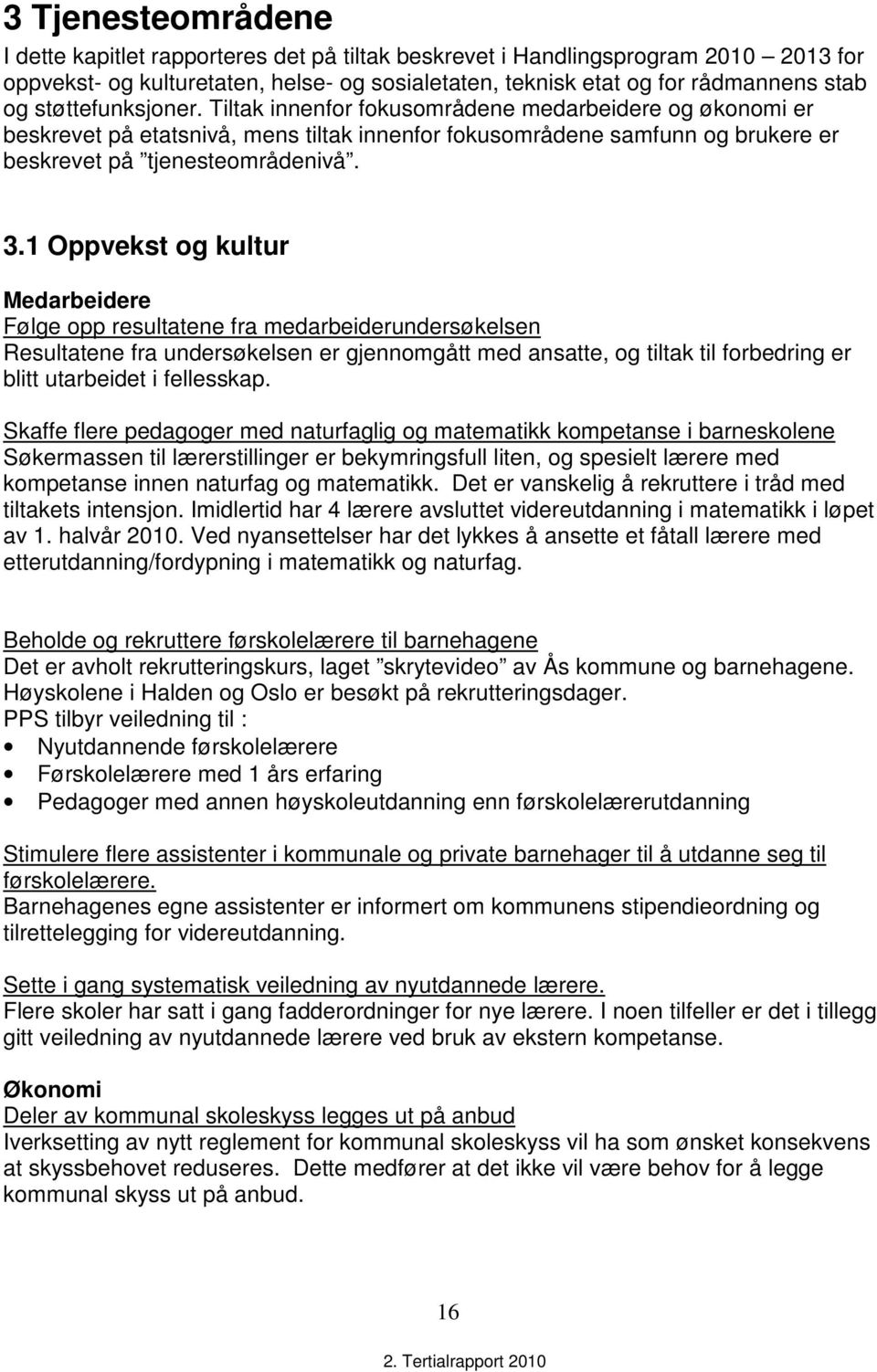 1 Oppvekst og kultur Medarbeidere Følge opp resultatene fra medarbeiderundersøkelsen Resultatene fra undersøkelsen er gjennomgått med ansatte, og tiltak til forbedring er blitt utarbeidet i