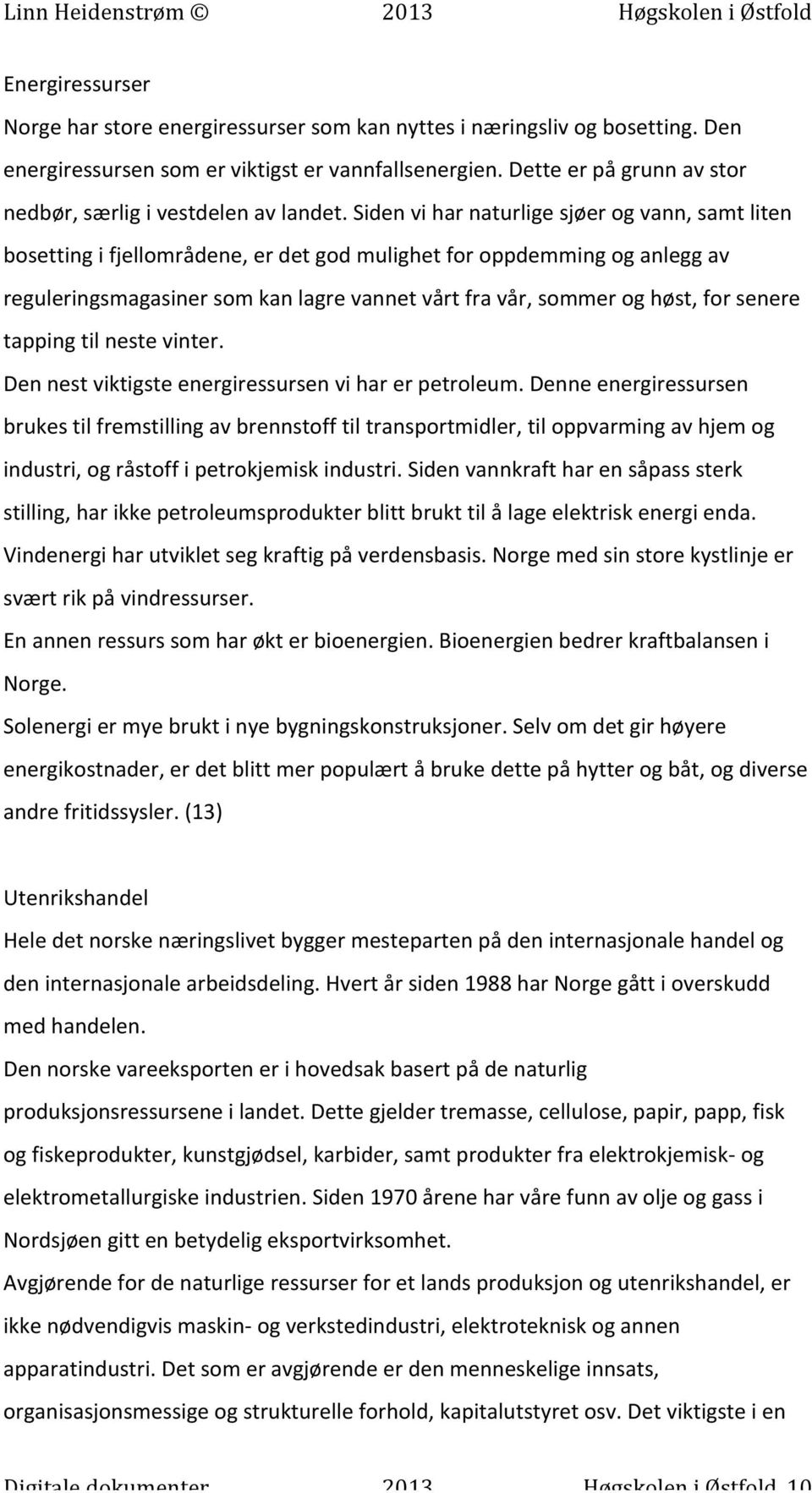 Siden vi har naturlige sjøer og vann, samt liten bosetting i fjellområdene, er det god mulighet for oppdemming og anlegg av reguleringsmagasiner som kan lagre vannet vårt fra vår, sommer og høst, for