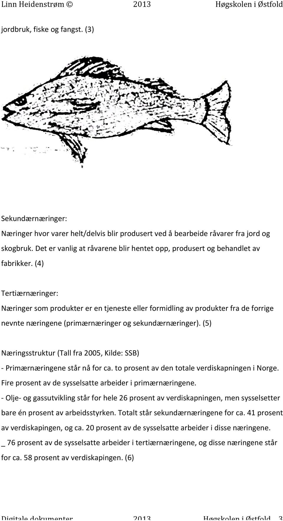 (4) Tertiærnæringer: Næringer som produkter er en tjeneste eller formidling av produkter fra de forrige nevnte næringene (primærnæringer og sekundærnæringer).