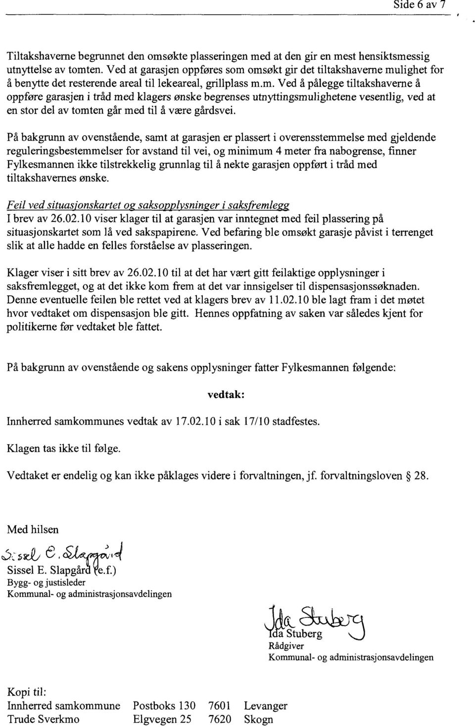 omsøkt gir det tiltakshaverne mulighet for å benytte det resterende areal til lekeareal, grillplass m.m. Ved å pålegge tiltakshaverne å oppføre garasjen i tråd med klagers ønske begrenses utnyttingsmulighetene vesentlig, ved at en stor del av tomten går med til å være gårdsvei.