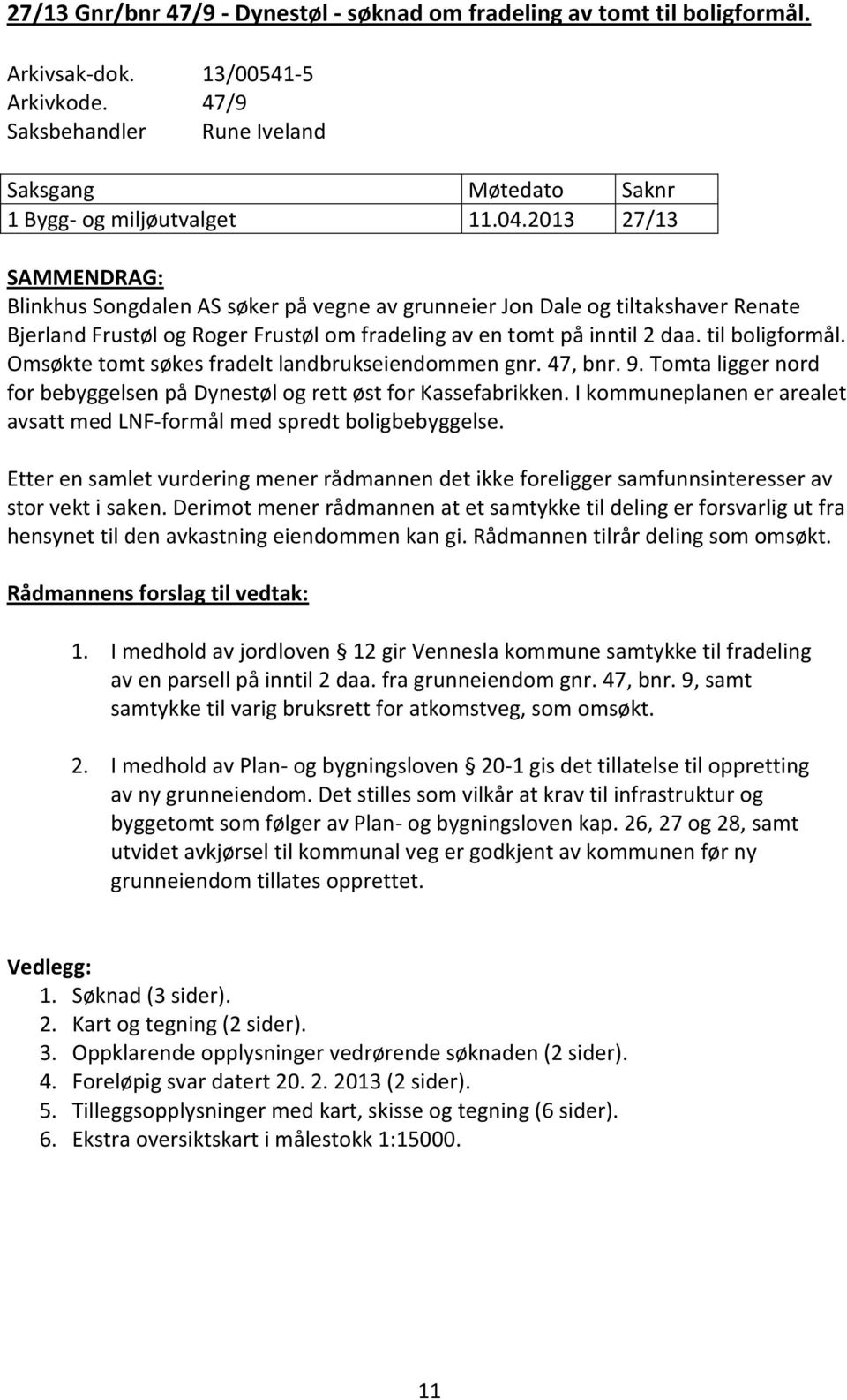 Omsøkte tomt søkes fradelt landbrukseiendommen gnr. 47, bnr. 9. Tomta ligger nord for bebyggelsen på Dynestøl og rett øst for Kassefabrikken.