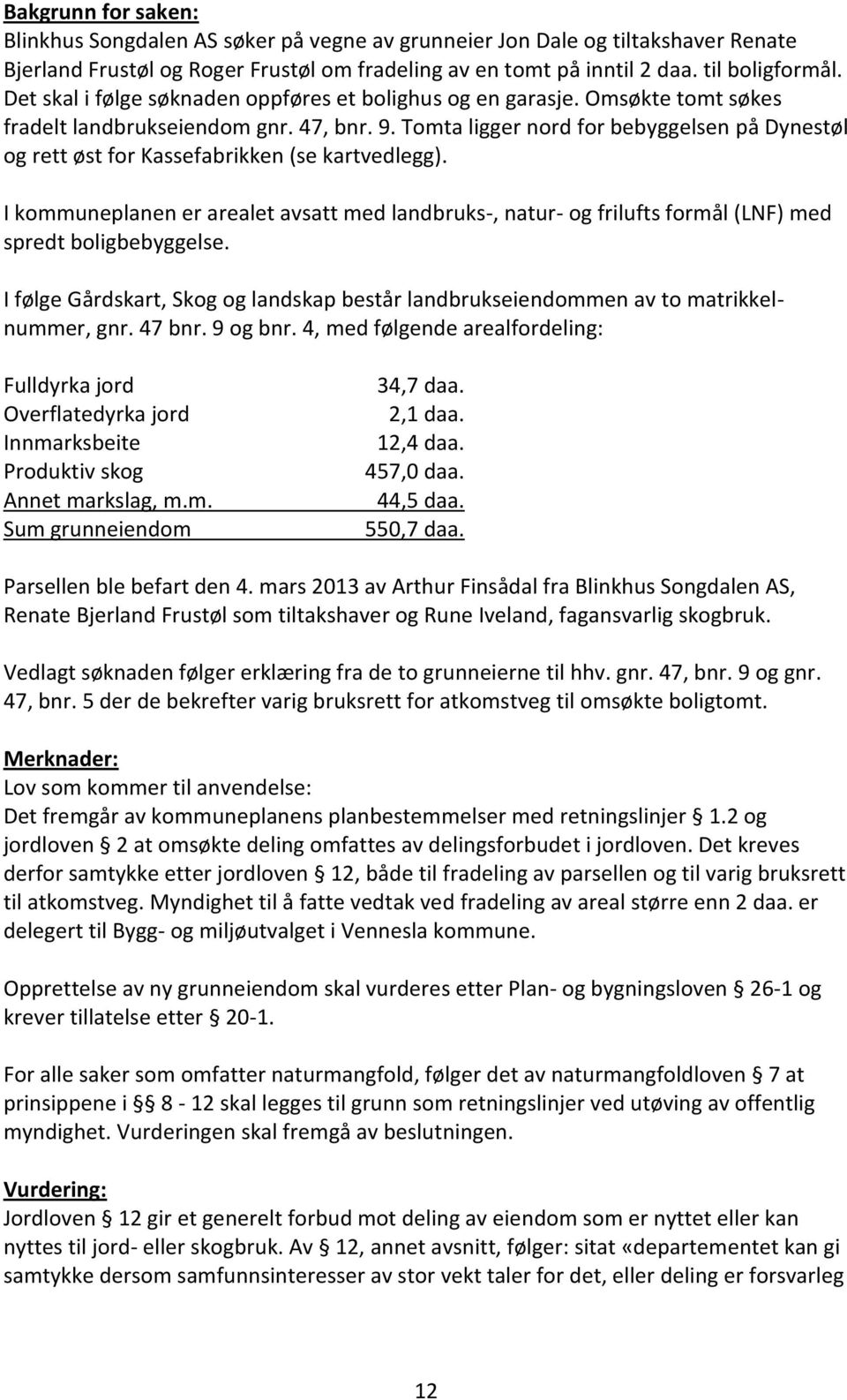 Tomta ligger nord for bebyggelsen på Dynestøl og rett øst for Kassefabrikken (se kartvedlegg).